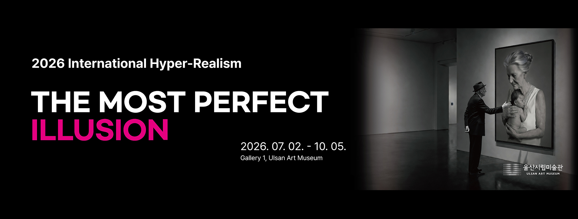 2026 International Hyper-Realism
THE MOST PERFECT ILLUSION
2026.07.02. - 10.05. 
Gallery1, Ulsan Art Museum