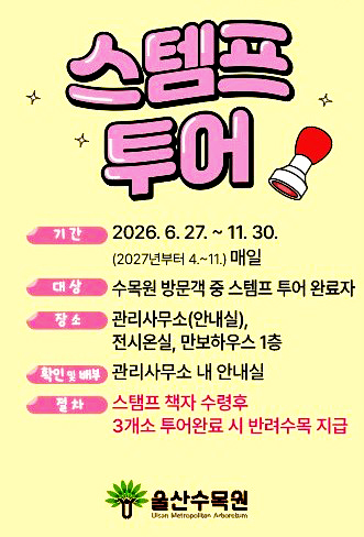 스템프 투어 기간 : 2026.6.27.~11.30.(2027년 4.~11.)매일 대상 : 수목원 방문객 중 스템프 투어 완료자 장소 : 관리사무소(안내실), 전시온실, 만보하우스 1층 확인 및 배부 : 관리사무소 내 안내실 절차 : 스탬프 책자 수령후 3개소 투어완료 시 반려수목 지급 울산수목원