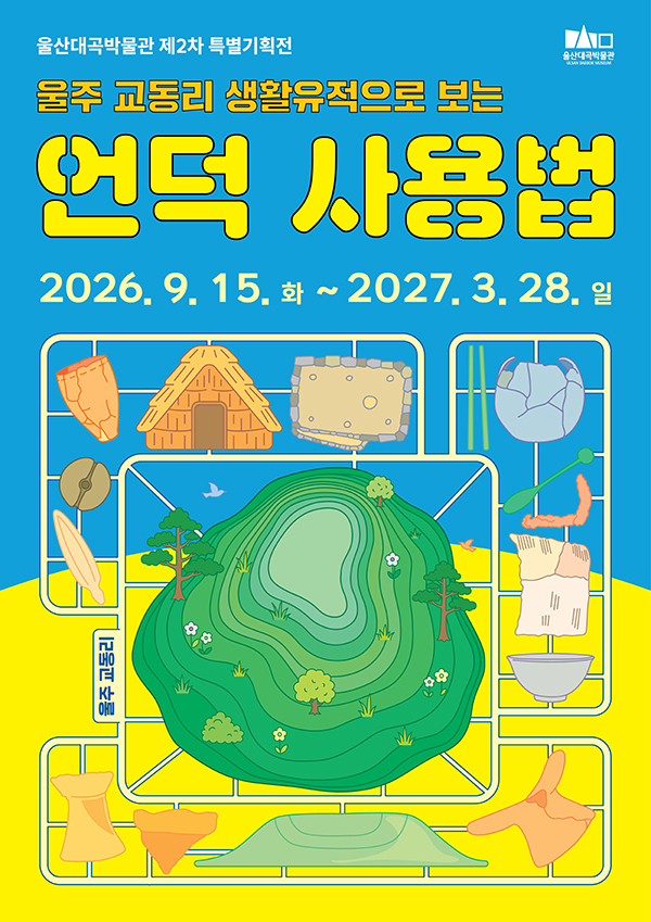 울산대곡박물관 제2차 특별기획전 울주 교동리 생활유적으로 보는 언덕 사용법 2026. 9. 15. 화 ~ 2027. 3. 28. 일 울주 교동리 울산대곡박물관
