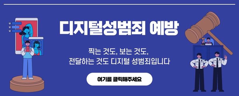 디지털성범죄 예방
찍는 것도, 보는 것도, 전달하는 것도 디지털 성범죄입니다
여기를 클릭해주세요.
