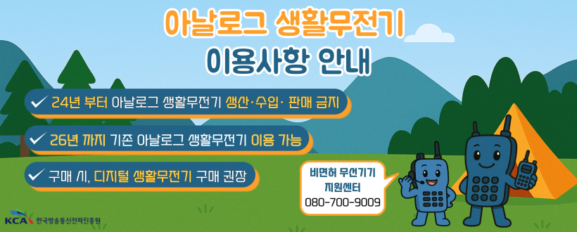 아날로그 생활무전기 이용사항 안내
24년부터 아날로그 생활무전기 생산,수입,판매 금지
26년까지 기존 아날로그 생활무전기 이용 가능
구매시, 디지털 생활무전기 구매 권장