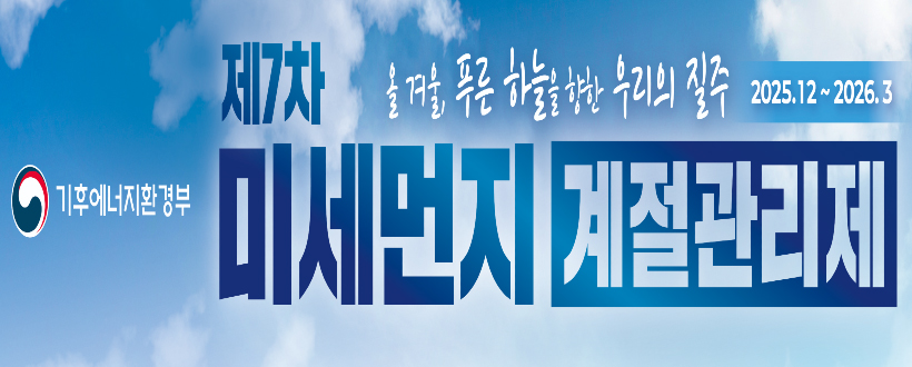 기후에너지환경부
제7차 올 겨울, 푸른 하늘을 향한 우리의 질주 2025.12 ~ 2026.3
미세먼지 계절관리제
