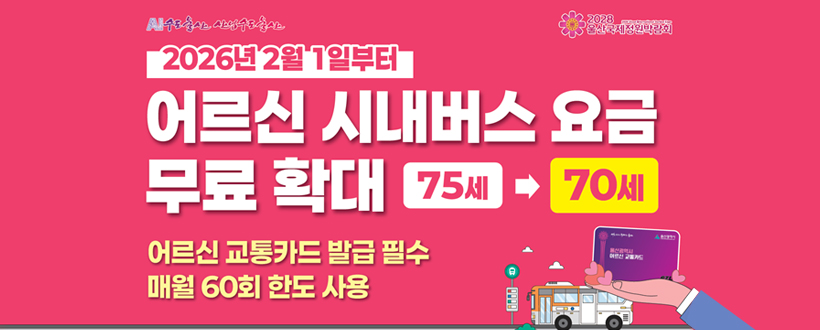 AI 수도 울산 산업수도 울산 / 2028 울산국제정원박람회
2026년 2월 1일부터
어르신 시내버스 요금
무료 확대 75세 -> 70세
어르신 교통카드 발급 필수
매월 60회 한도 사용