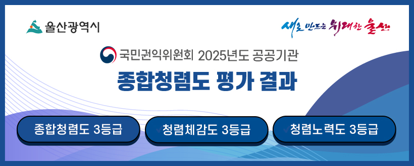 울산광역시 / 새로 만드는 위대한 울산
국민권익위원회 2025년도 공공기관 종합청렴도 평가 결과
종합청렴도 3등급 / 청렴체감도 3등급 / 청렴노력도 3등급
