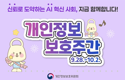 신뢰로 도약하는 AI 혁신 사회, 지금 함께합니다!
개인정보 보호주간 9.28.-10.2.
개인정보보호위원회