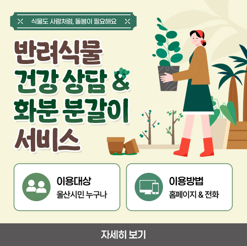 반려식물 건강 상담 & 화분 분갈이 서비스
울산 시민 누구나 이용가능하며 홈페이지 및 전화로 예약하실수 있습니다.