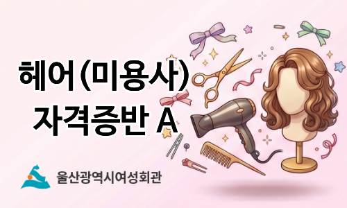 울산광역시여성회관006.헤어(미용사) 자격증반A