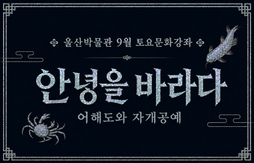 울산박물관9월 토요문화강좌 <안녕을 바라다 : 어해도와 자개 공예> 14시 강좌