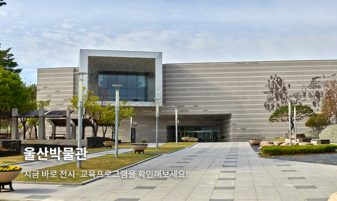 울산박물관
지금 바로 전시·교육프로그램을 확인해보세요!